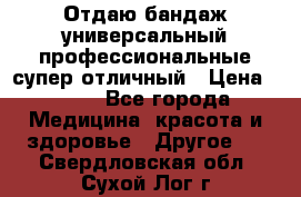 Отдаю бандаж универсальный профессиональные супер отличный › Цена ­ 900 - Все города Медицина, красота и здоровье » Другое   . Свердловская обл.,Сухой Лог г.